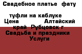 Свадебное платье, фату, туфли на каблуке.. › Цена ­ 15 000 - Алтайский край, Рубцовск г. Свадьба и праздники » Услуги   